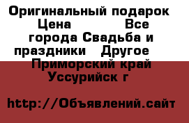 Оригинальный подарок › Цена ­ 5 000 - Все города Свадьба и праздники » Другое   . Приморский край,Уссурийск г.